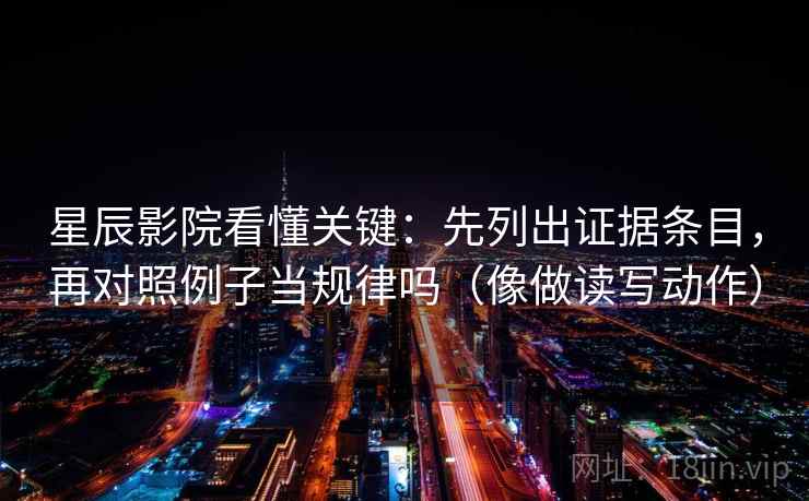 星辰影院看懂关键：先列出证据条目，再对照例子当规律吗（像做读写动作）