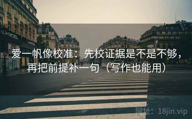 爱一帆像校准：先校证据是不是不够，再把前提补一句（写作也能用）  第2张
