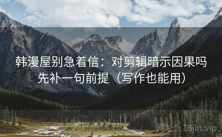 韩漫屋别急着信：对剪辑暗示因果吗先补一句前提（写作也能用）  第2张
