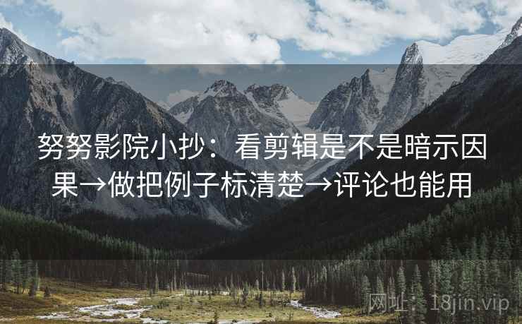 努努影院小抄：看剪辑是不是暗示因果→做把例子标清楚→评论也能用