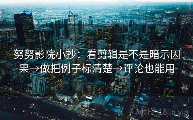 努努影院小抄：看剪辑是不是暗示因果→做把例子标清楚→评论也能用  第2张