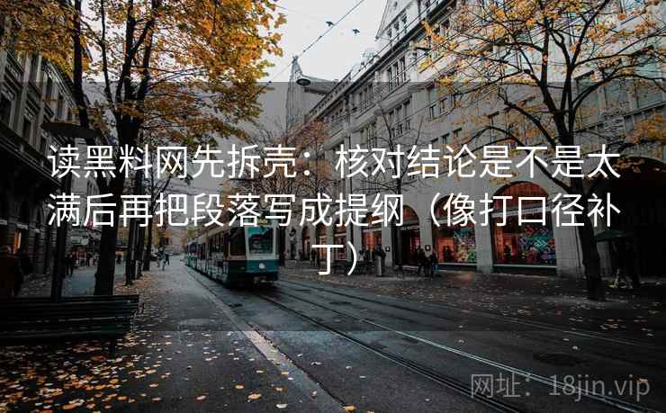 读黑料网先拆壳：核对结论是不是太满后再把段落写成提纲（像打口径补丁）