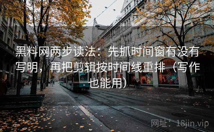 黑料网两步读法：先抓时间窗有没有写明，再把剪辑按时间线重排（写作也能用）