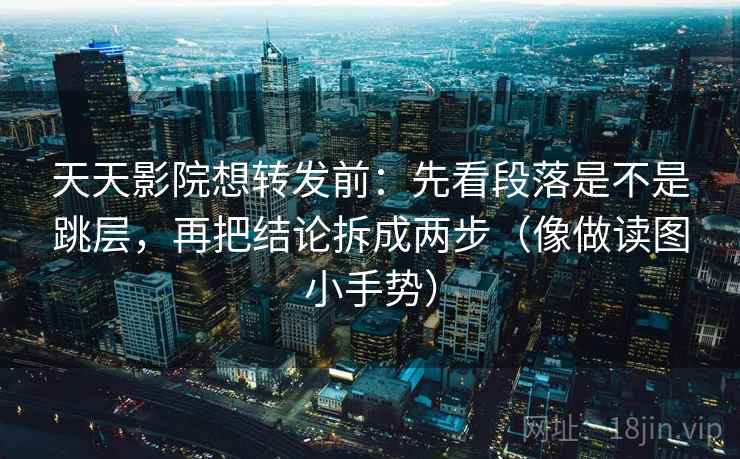 天天影院想转发前:先看段落是不是跳层,再把结论拆成两步(像做读图小手势) 第2张 天天影院想转发前:先看段落是不是跳层,再把结论拆成两步(像做读图小手势) 第2张