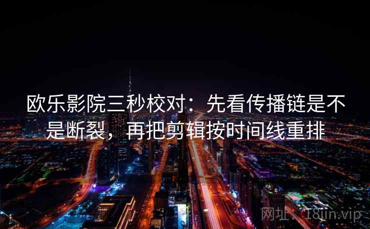 欧乐影院三秒校对：先看传播链是不是断裂，再把剪辑按时间线重排