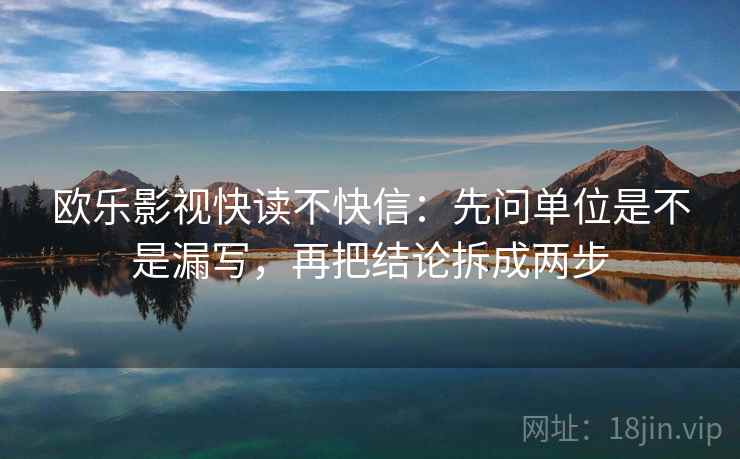 欧乐影视快读不快信：先问单位是不是漏写，再把结论拆成两步  第2张