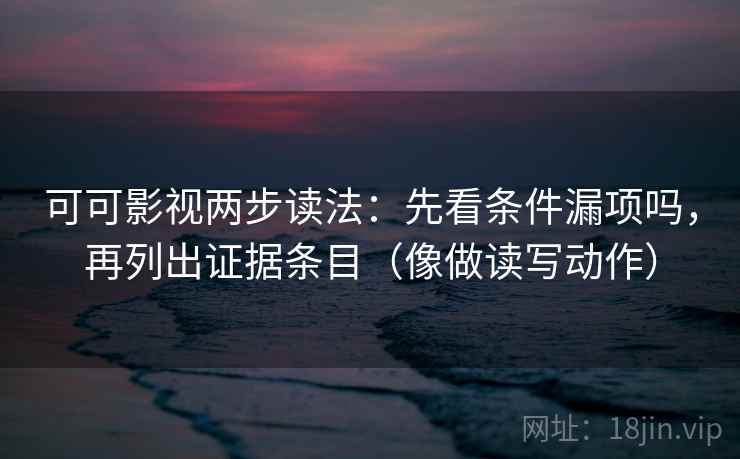 可可影视两步读法：先看条件漏项吗，再列出证据条目（像做读写动作）  第2张