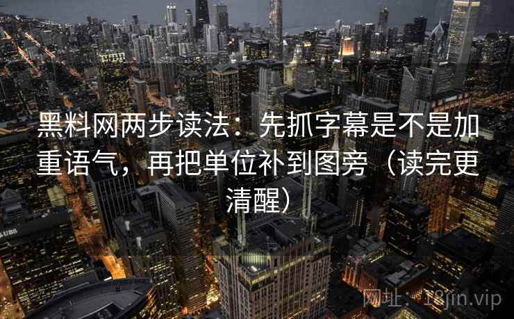 黑料网两步读法：先抓字幕是不是加重语气，再把单位补到图旁（读完更清醒）  第2张