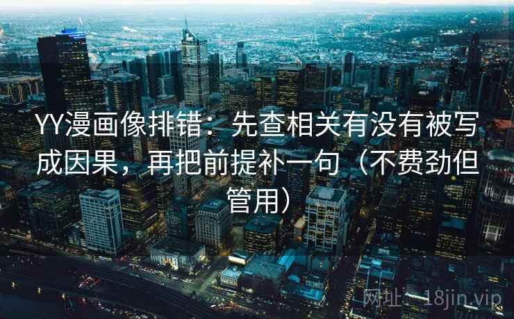 YY漫画像排错：先查相关有没有被写成因果，再把前提补一句（不费劲但管用）  第2张