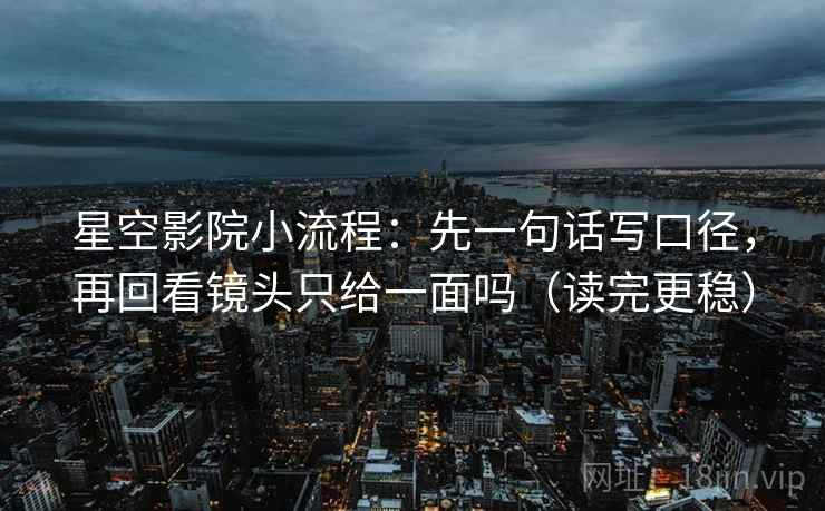 星空影院小流程：先一句话写口径，再回看镜头只给一面吗（读完更稳）  第2张