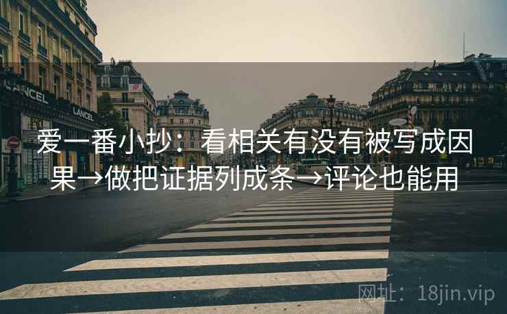 爱一番小抄：看相关有没有被写成因果→做把证据列成条→评论也能用  第2张