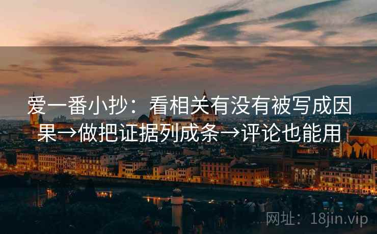 爱一番小抄:看相关有没有被写成因果→做把证据列成条→评论也能用