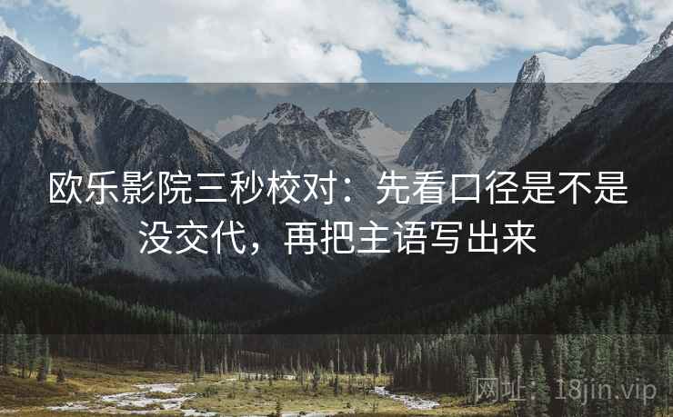 欧乐影院三秒校对：先看口径是不是没交代，再把主语写出来