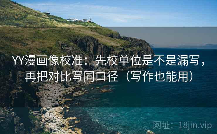 YY漫画像校准：先校单位是不是漏写，再把对比写同口径（写作也能用）  第2张