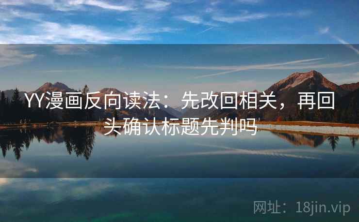 YY漫画反向读法：先改回相关，再回头确认标题先判吗  第2张