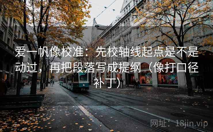 爱一帆像校准：先校轴线起点是不是动过，再把段落写成提纲（像打口径补丁）  第2张