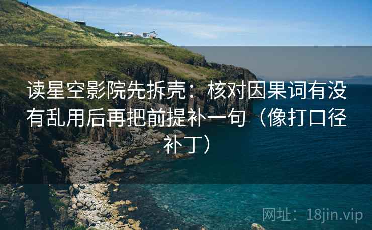 读星空影院先拆壳：核对因果词有没有乱用后再把前提补一句（像打口径补丁）