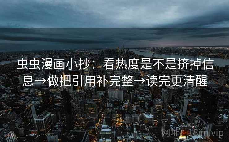 虫虫漫画小抄：看热度是不是挤掉信息→做把引用补完整→读完更清醒