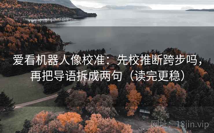 爱看机器人像校准：先校推断跨步吗，再把导语拆成两句（读完更稳）  第2张