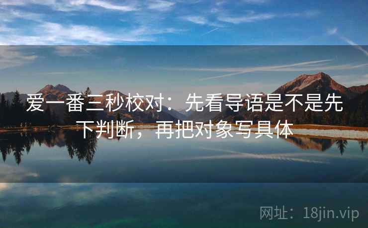 爱一番三秒校对：先看导语是不是先下判断，再把对象写具体  第2张