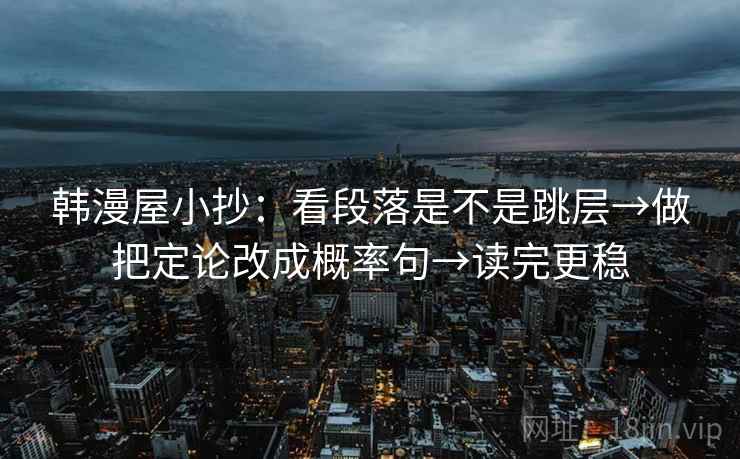 韩漫屋小抄：看段落是不是跳层→做把定论改成概率句→读完更稳