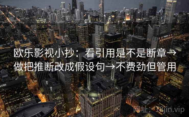 欧乐影视小抄:看引用是不是断章→做把推断改成假设句→不费劲但管用