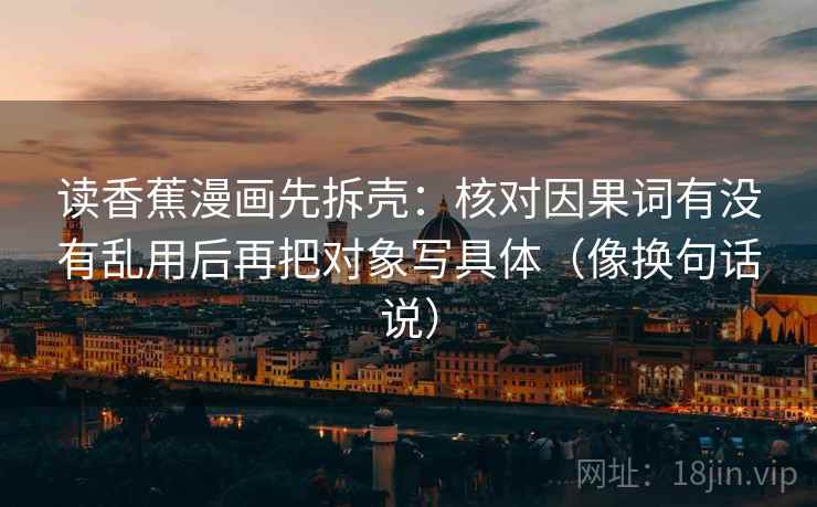 读香蕉漫画先拆壳：核对因果词有没有乱用后再把对象写具体（像换句话说）  第2张