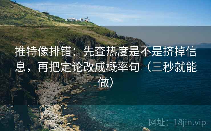 推特像排错:先查热度是不是挤掉信息,再把定论改成概率句(三秒就能做) 第2张 推特像排错:先查热度是不是挤掉信息,再把定论改成概率句(三秒就能做) 第2张