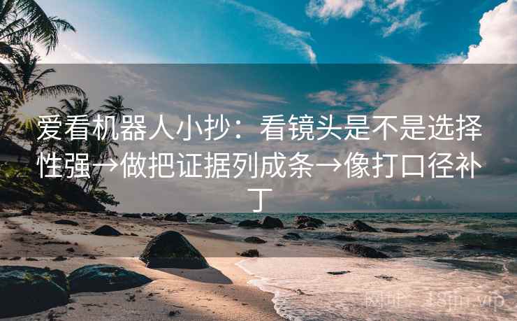 爱看机器人小抄:看镜头是不是选择性强→做把证据列成条→像打口径补丁 第2张 爱看机器人小抄:看镜头是不是选择性强→做把证据列成条→像打口径补丁 第2张