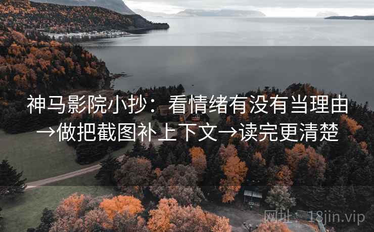 神马影院小抄:看情绪有没有当理由→做把截图补上下文→读完更清楚 第2张 神马影院小抄:看情绪有没有当理由→做把截图补上下文→读完更清楚 第2张