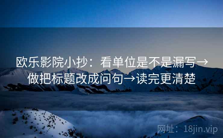 欧乐影院小抄：看单位是不是漏写→做把标题改成问句→读完更清楚