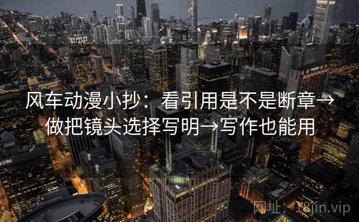 风车动漫小抄:看引用是不是断章→做把镜头选择写明→写作也能用 第2张 风车动漫小抄:看引用是不是断章→做把镜头选择写明→写作也能用 第2张