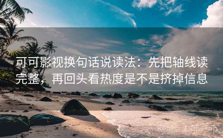 可可影视换句话说读法:先把轴线读完整,再回头看热度是不是挤掉信息 第2张 可可影视换句话说读法:先把轴线读完整,再回头看热度是不是挤掉信息 第2张