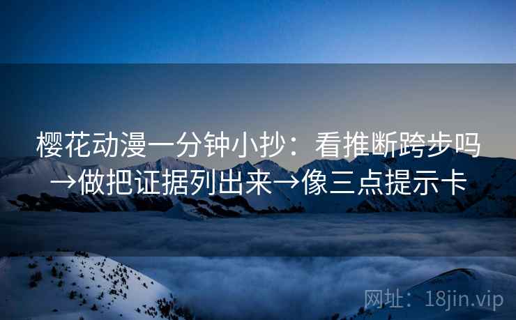 樱花动漫一分钟小抄：看推断跨步吗→做把证据列出来→像三点提示卡  第2张