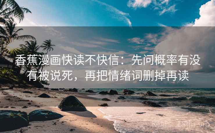 香蕉漫画快读不快信：先问概率有没有被说死，再把情绪词删掉再读  第2张