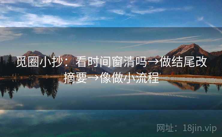 觅圈小抄：看时间窗清吗→做结尾改摘要→像做小流程  第2张