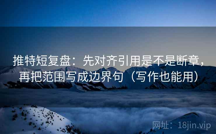 推特短复盘:先对齐引用是不是断章,再把范围写成边界句(写作也能用) 第2张 推特短复盘:先对齐引用是不是断章,再把范围写成边界句(写作也能用) 第2张