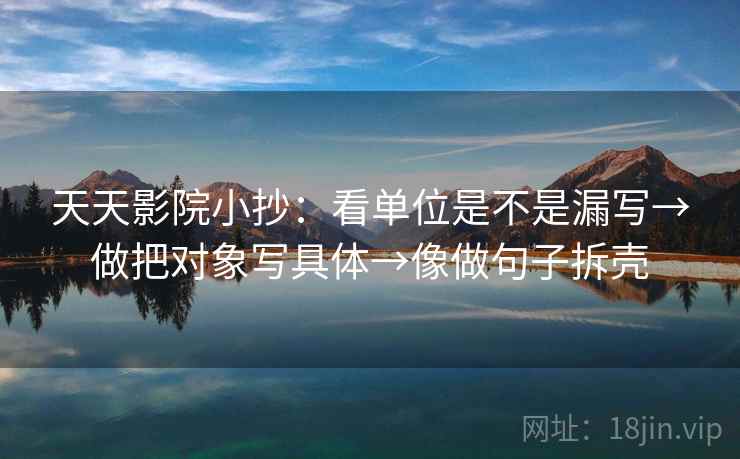 天天影院小抄：看单位是不是漏写→做把对象写具体→像做句子拆壳  第2张