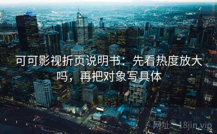 可可影视折页说明书：先看热度放大吗，再把对象写具体
