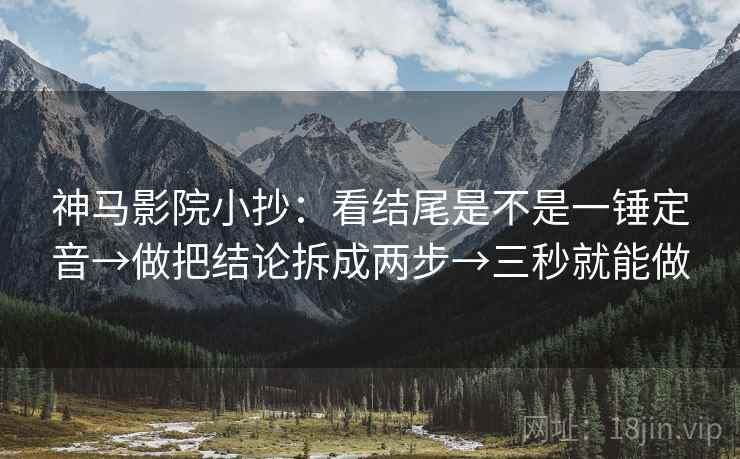 神马影院小抄：看结尾是不是一锤定音→做把结论拆成两步→三秒就能做  第2张