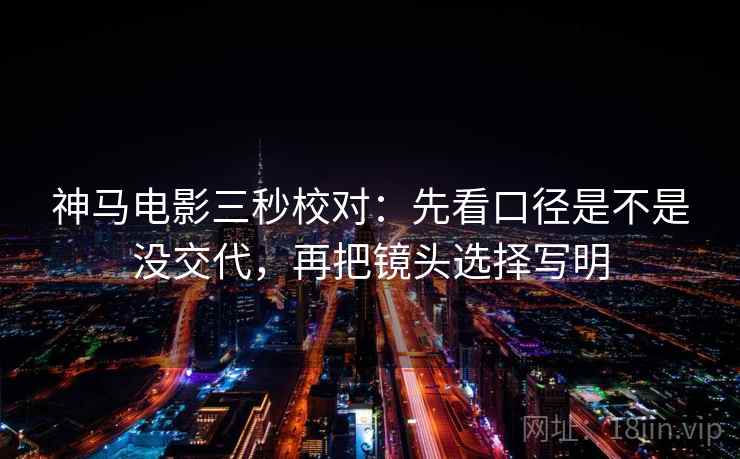 神马电影三秒校对：先看口径是不是没交代，再把镜头选择写明  第2张